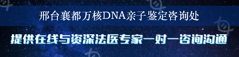 邢台襄都万核DNA亲子鉴定咨询处